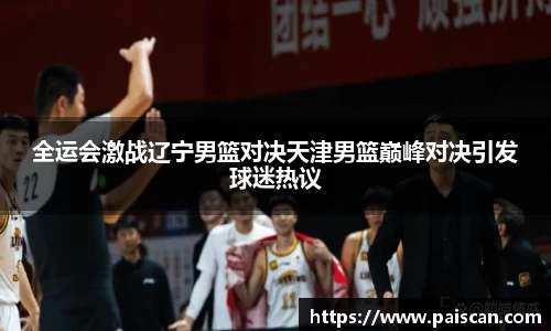 全运会激战辽宁男篮对决天津男篮巅峰对决引发球迷热议