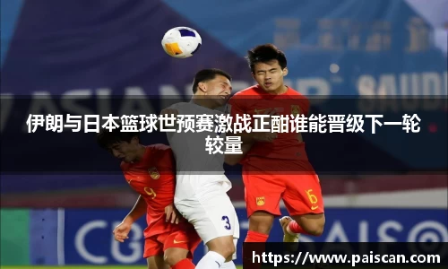 伊朗与日本篮球世预赛激战正酣谁能晋级下一轮较量